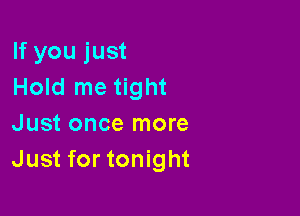 If you just
Hold me tight

Just once more
Just for tonight