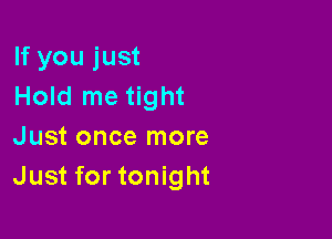 If you just
Hold me tight

Just once more
Just for tonight