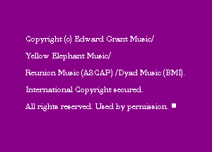 Copyright (0) Edward Cram Music!

Yellow Elephant Music!

Rmnion Music (ASCAP) lDyad Muaic (BM!)
International Copyright aocurcd.

All rights manual Used by pminion '