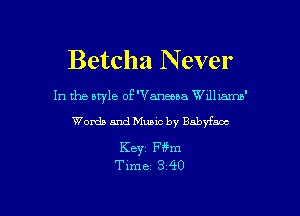 Betcha N ever

In the style of 'Vaneua Wdllamn'

Words and Music by Babyfaoc

Keyz Fffm
Time 3 40

g