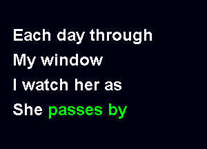 Each day through
My window

I watch her as
She passes by