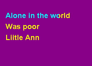 Alone in the world
Was poor

Liitle Ann