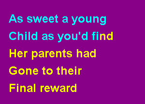 As sweet a young
Child as you'd find

Her parents had
Gone to their
Final reward