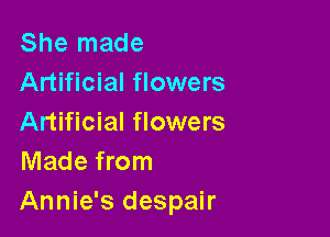 She made
Artificial flowers

Artificial flowers
Made from
Annie's despair