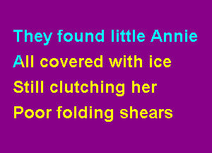 They found little Annie
All covered with ice

Still clutching her
Poor folding shears