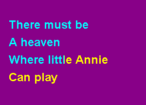 There must be
A heaven

Where little Annie
Can play