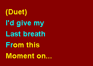 (Duet)
I'd give my

Last breath
From this
Moment on...