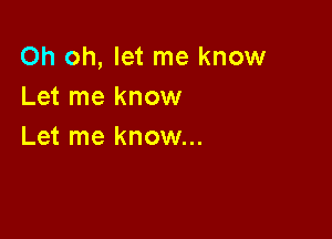 Oh oh, let me know
Let me know

Let me know...