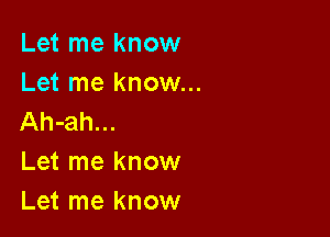 Let me know

Let me know...

Ah-ah...
Let me know
Let me know