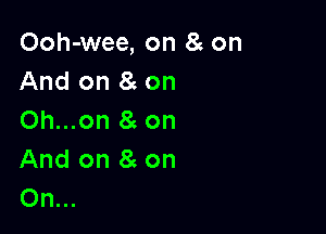 Ooh-wee, on 8c on
And on 8 on

Oh...on a on
And on 8g on
On...