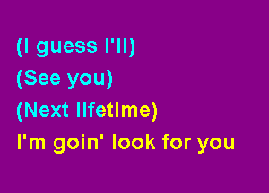 (I guess I'll)
(See you)

(Next lifetime)
I'm goin' look for you