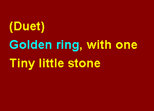 (Duet)
Golden ring, with one

Tiny little stone
