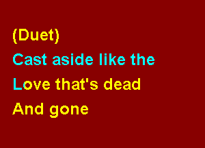 (Duet)
Cast aside like the

Love that's dead
And gone