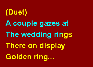(Duet)
A couple gazes at

The wedding rings
There on display
Golden ring...
