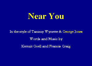 N ear You

In tho Mylo of Tammy Wynctm 3c George Jones
Words and Music by

Karmit Gocll and Francis Craig