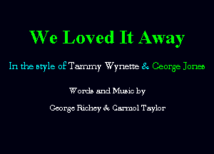 We Loved It Away

In the style of Tammy Wyneme 8 George Jones

Words and Music by

George Richcy 3c Cannol Taylor