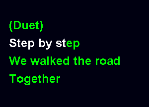 (Duet)
Step by step

We walked the road
Together