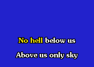 No hell below us

Above us only sky
