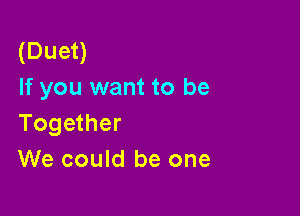 (Duet)
If you want to be

Together
We could be one