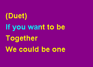 (Duet)
If you want to be

Together
We could be one