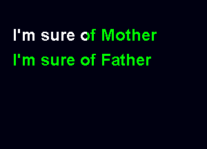 I'm sure of Mother
I'm sure of Father