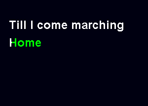 Till I come marching
Home