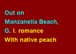 Out on
Manzanella Beach,

G. l. romance
With native peach