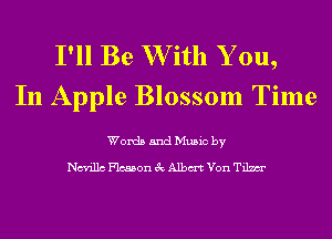 I'll Be W ith Y ou,
In Apple Blossom Time

Words and Music by

chillc Flcsson 3c Albm Von Tilmr