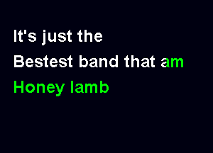 It's just the
Bestest band that am

Honey lamb