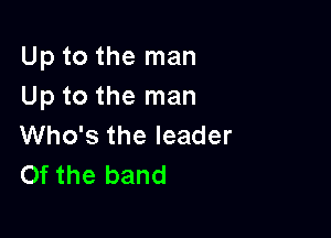 Up to the man
Up to the man

Who's the leader
Of the band