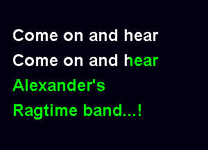 Come on and hear
Come on and hear

Alexander's
Ragtime band...!