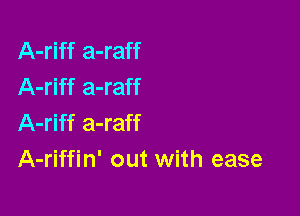 A-riff a-raff
A-riff a-raff

A-riff a-raff
A-riffin' out with ease