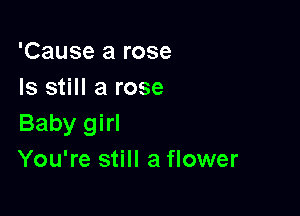 'Cause a rose
Is still a rose

Baby girl
You're still a flower