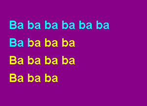 Ba ba ba ba ba ba
Ba ba ba ba

Ba ba ba ba
Ba ba ba