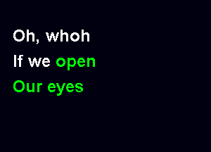 Oh, whoh
If we open

Our eyes