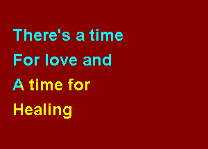 There's a time
For love and

A time for
HeaHng