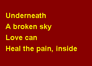 Underneath
A broken sky

Love can
Heal the pain, inside
