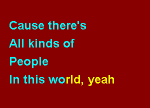 Cause there's
All kinds of

People
In this world, yeah