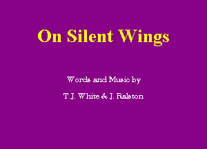 On Silent W ings

Words and Mums by
TJ. Whim Ev J. Balaton
