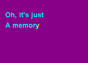 Oh, it's just
A memory