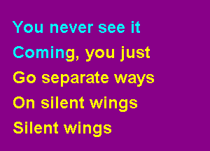 You never see it
Coming, you just

Go separate ways
0n silent wings
Silent wings