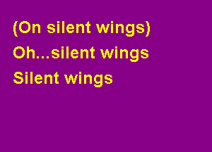 (On silent wings)
0h...silent wings

Silent wings