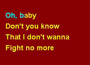 Oh, baby
Don't you know

That I don't wanna
Fight no more