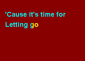 'Cause it's time for
Letting go