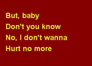 But, baby
Don't you know

No, I don't wanna
Hurt no more