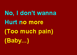 No, I don't wanna
Hurt no more

(Too much pain)
(Baby...)