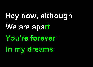 Hey now, although
We are apart

You're forever
In my dreams