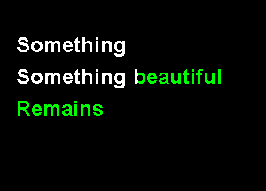 Something
Something beautiful

Remains