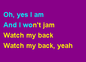 Oh, yes I am
And I won't jam

Watch my back
Watch my back, yeah