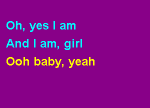 Oh, yes I am
And I am, girl

Ooh baby, yeah